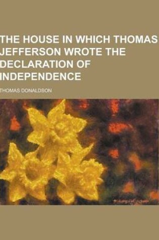 Cover of The House in Which Thomas Jefferson Wrote the Declaration of Independence