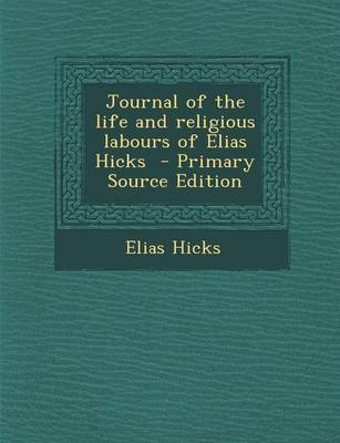 Book cover for Journal of the Life and Religious Labours of Elias Hicks - Primary Source Edition