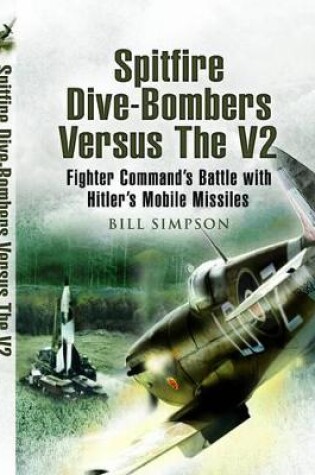 Cover of Spitfire Dive-Bombers Versus the V2: Fighter Command's Battle with Hitler's Mobile Missiles