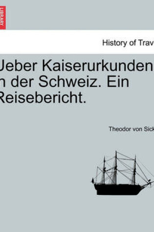 Cover of Ueber Kaiserurkunden in Der Schweiz. Ein Reisebericht.