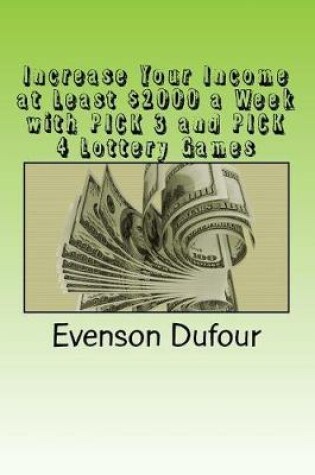 Cover of Increase Your Income at Least $2000 a Week with Pick 3 and Pick 4 Lottery Games