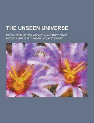 Book cover for The Unseen Universe; Or Physical Speculations on a Future State