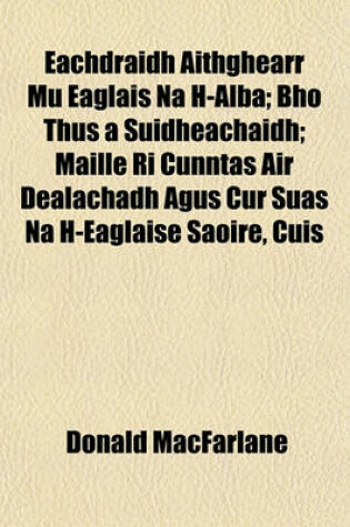 Cover of Eachdraidh Aithghearr Mu Eaglais Na H-Alba; Bho Thus a Suidheachaidh; Maille Ri Cunntas Air Dealachadh Agus Cur Suas Na H-Eaglaise Saoire, Cuis