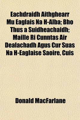 Book cover for Eachdraidh Aithghearr Mu Eaglais Na H-Alba; Bho Thus a Suidheachaidh; Maille Ri Cunntas Air Dealachadh Agus Cur Suas Na H-Eaglaise Saoire, Cuis