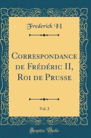 Cover of Correspondance de Frédéric II, Roi de Prusse, Vol. 3 (Classic Reprint)