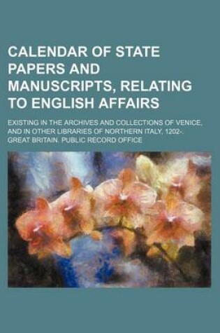 Cover of Calendar of State Papers and Manuscripts, Relating to English Affairs; Existing in the Archives and Collections of Venice, and in Other Libraries of Northern Italy, 1202-.