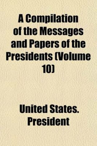 Cover of A Compilation of the Messages and Papers of the Presidents (Volume 10)