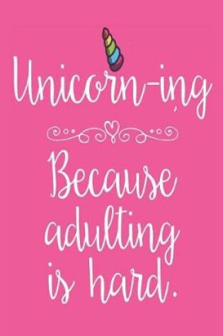 Cover of Unicorn-ing Because Adulting Is Hard.