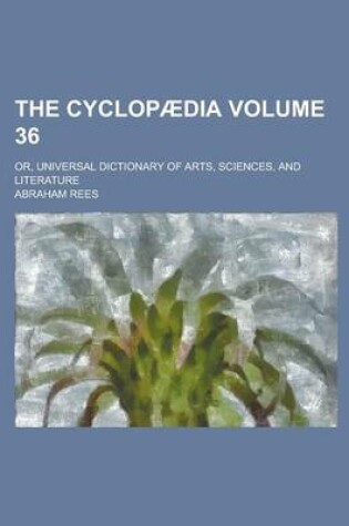 Cover of The Cyclopaedia; Or, Universal Dictionary of Arts, Sciences, and Literature Volume 36