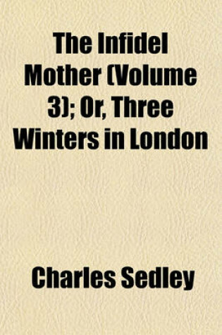 Cover of The Infidel Mother (Volume 3); Or, Three Winters in London