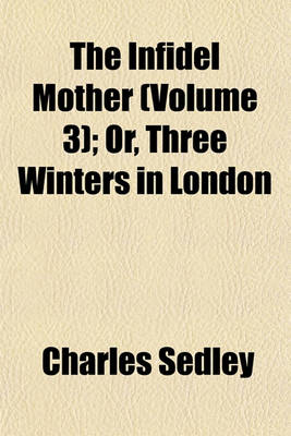 Book cover for The Infidel Mother (Volume 3); Or, Three Winters in London