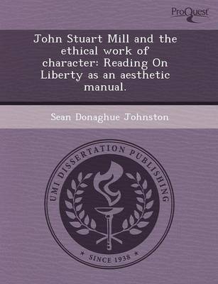 Book cover for John Stuart Mill and the Ethical Work of Character: Reading on Liberty as an Aesthetic Manual