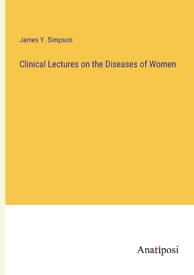 Book cover for Clinical Lectures on the Diseases of Women