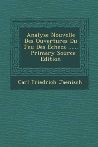 Cover of Analyse Nouvelle Des Ouvertures Du Jeu Des Echecs ......