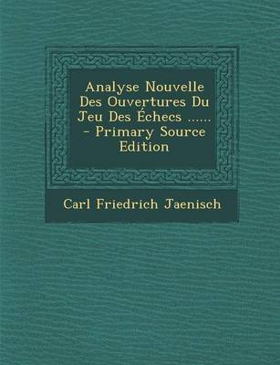 Book cover for Analyse Nouvelle Des Ouvertures Du Jeu Des Echecs ......