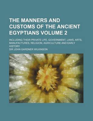 Book cover for The Manners and Customs of the Ancient Egyptians Volume 2; Including Their Private Life, Government, Laws, Arts, Manufactures, Religion, Agriculture and Early History