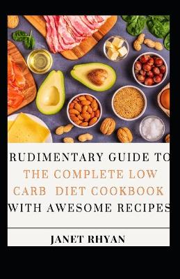 Book cover for Rudimentary Guide To The Complete Low Carb Diet Cookbook With Awesome Recipes