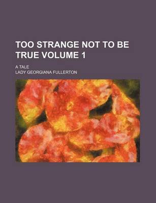 Book cover for Too Strange Not to Be True; A Tale Volume 1