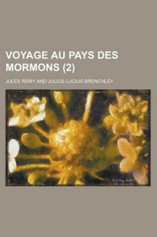 Cover of Voyage Au Pays Des Mormons (2); Relation--Geographie-Histoire Naturelle--Histoire-Theologie-Moeurs Et Coutumes
