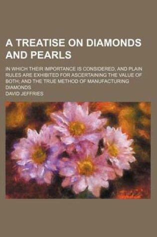 Cover of A Treatise on Diamonds and Pearls; In Which Their Importance Is Considered, and Plain Rules Are Exhibited for Ascertaining the Value of Both; And the True Method of Manufacturing Diamonds