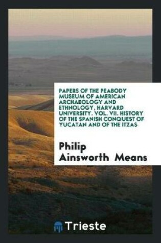 Cover of Papers of the Peabody Museum of American Archaeology and Ethnology, Harvard University. Vol. VII. History of the Spanish Conquest of Yucatan and of the Itzas