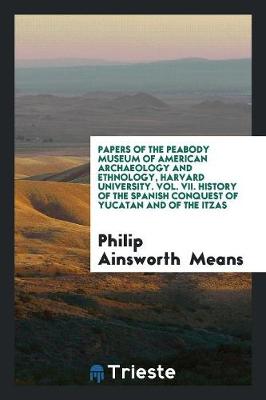 Book cover for Papers of the Peabody Museum of American Archaeology and Ethnology, Harvard University. Vol. VII. History of the Spanish Conquest of Yucatan and of the Itzas