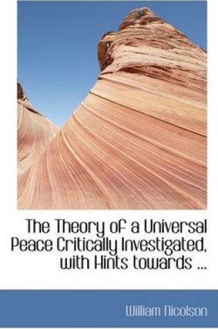 Cover of The Theory of a Universal Peace Critically Investigated, with Hints Towards ...