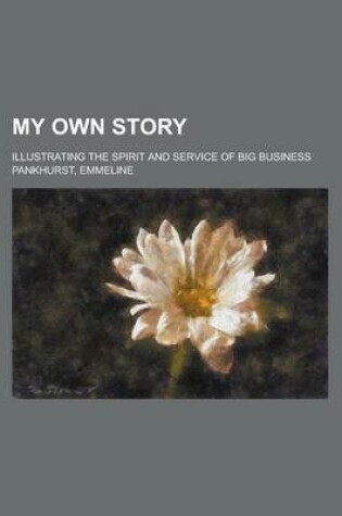 Cover of My Own Story; Illustrating the Spirit and Service of Big Business