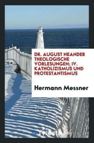 Cover of Dr. August Neander Theologische Vorlesungen; IV. Katholizismus Und Protestantismus