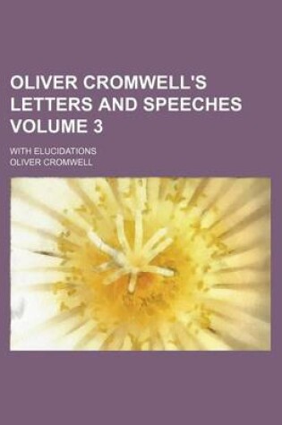 Cover of Oliver Cromwell's Letters and Speeches Volume 3; With Elucidations