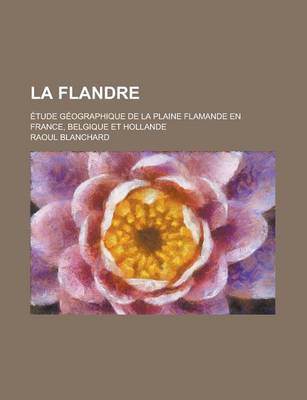 Book cover for La Flandre; Etude Geographique de La Plaine Flamande En France, Belgique Et Hollande