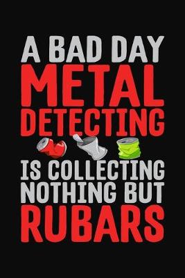 Book cover for A Bad Day Metal Detecting Is Collecting Nothing But Rubars