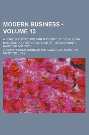 Cover of Modern Business (Volume 13); A Series of Texts Prepared as Part of the Modern Business Course and Service of the Alexander Hamilton Institute