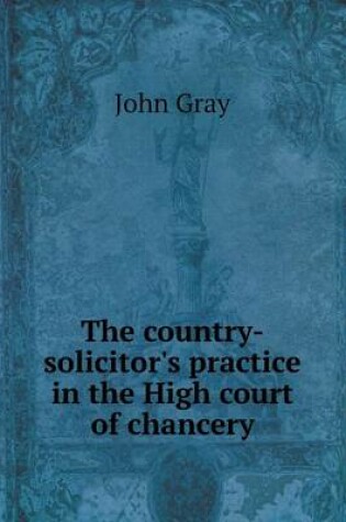 Cover of The country-solicitor's practice in the High court of chancery