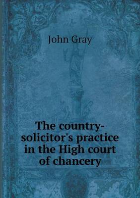 Book cover for The country-solicitor's practice in the High court of chancery