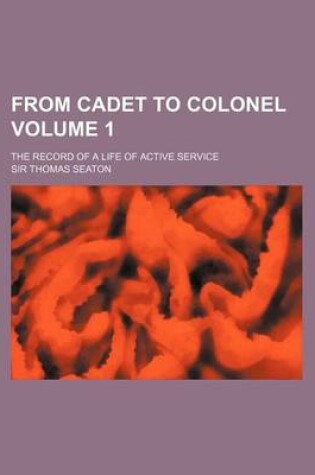 Cover of From Cadet to Colonel; The Record of a Life of Active Service Volume 1