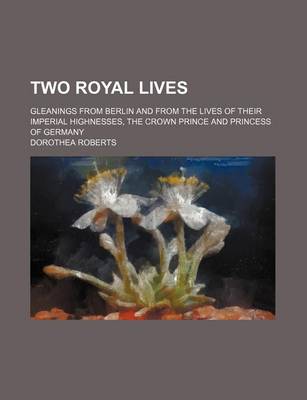 Book cover for Two Royal Lives; Gleanings from Berlin and from the Lives of Their Imperial Highnesses, the Crown Prince and Princess of Germany