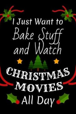 Cover of I Just Want To Bake Stuff And Watch Christmas Movies All Day
