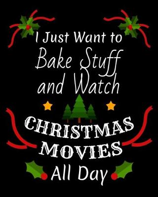 Cover of I Just Want To Bake Stuff And Watch Christmas Movies All Day