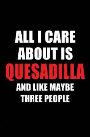 Cover of All I Care about Is Quesadilla and Like Maybe Three People