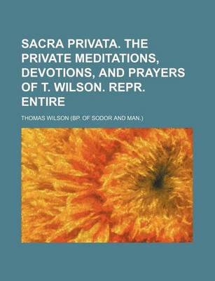 Book cover for Sacra Privata. the Private Meditations, Devotions, and Prayers of T. Wilson. Repr. Entire