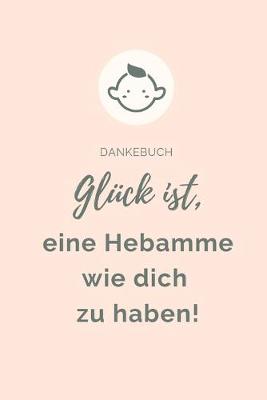 Book cover for Dankebuch Gluck Ist, Eine Hebamme Wie Dich Zu Haben!