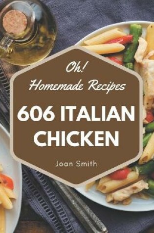 Cover of Oh! 606 Homemade Italian Chicken Recipes