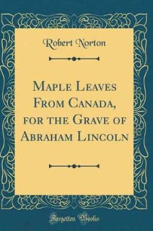 Cover of Maple Leaves From Canada, for the Grave of Abraham Lincoln (Classic Reprint)