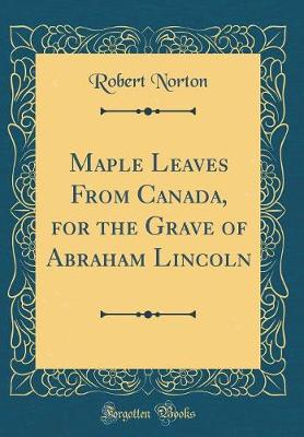 Book cover for Maple Leaves From Canada, for the Grave of Abraham Lincoln (Classic Reprint)