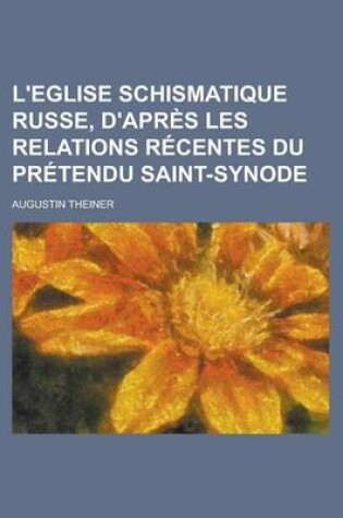 Cover of L'Eglise Schismatique Russe, D'Apres Les Relations Recentes Du Pretendu Saint-Synode