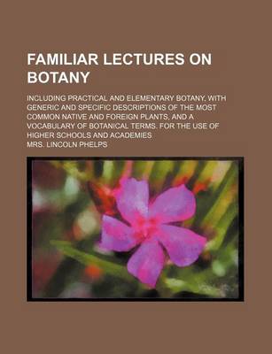 Book cover for Familiar Lectures on Botany; Including Practical and Elementary Botany, with Generic and Specific Descriptions of the Most Common Native and Foreign P