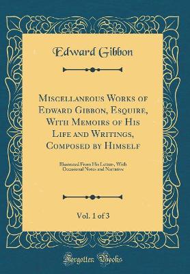 Book cover for Miscellaneous Works of Edward Gibbon, Esquire, with Memoirs of His Life and Writings, Composed by Himself, Vol. 1 of 3