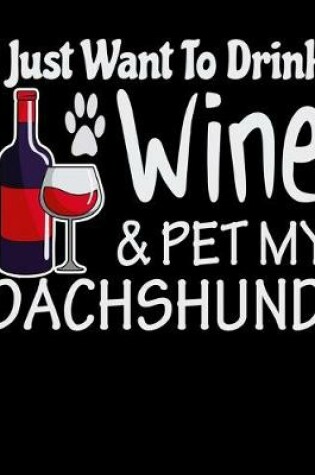 Cover of I Just Want to Drink Wine and Pet My Dachshund