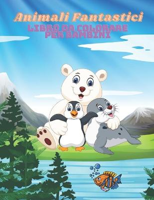 Book cover for Animali Fantastici - Libro Da Colorare Per Bambini